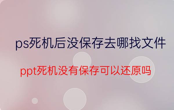 ps死机后没保存去哪找文件 ppt死机没有保存可以还原吗？